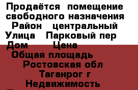 Продаётся  помещение  свободного назначения › Район ­ центральный › Улица ­ Парковый пер. › Дом ­ 6 › Цена ­ 2 900 000 › Общая площадь ­ 106 - Ростовская обл., Таганрог г. Недвижимость » Помещения продажа   . Ростовская обл.,Таганрог г.